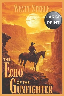 The Echo of the Gunfighter - A LARGE Print Western: Classic Western Novel by Steele, Wyatt