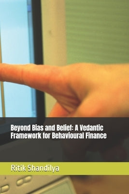 Beyond Bias and Belief: A Vedantic Framework for Behavioural Finance by Shandilya, Ritik