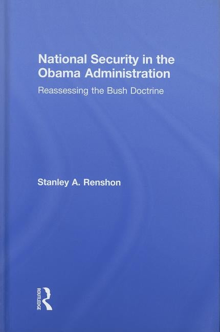 National Security in the Obama Administration: Reassessing the Bush Doctrine by Renshon, Stanley A.