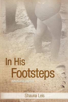 In His Footsteps: A Devotional Journal by Leis, Shauna