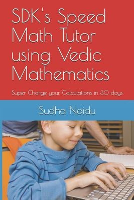 SDK's Speed Math Tutor using Vedic Mathematics: Super Charge your Calculations in 30 days by Naidu, Rajam