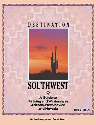 Destination Southwest: A Guide to Retiring and Wintering in Arizona, New Mexico, and Nevada by Meyer, Michael