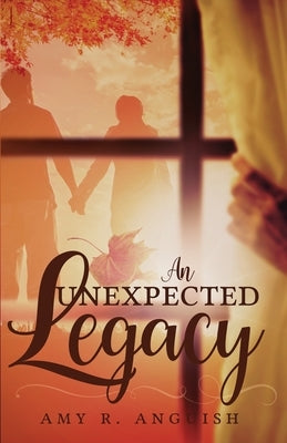 An Unexpected Legacy by Anguish, Amy