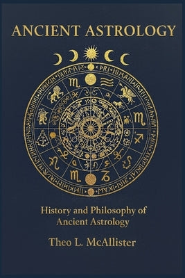 Ancient Astrology: History and Philosophy of Ancient Astrology by McAllister, Theo L.