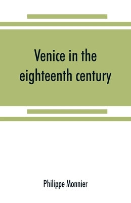 Venice in the eighteenth century from the French of Philippe Monnier by Monnier, Philippe