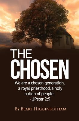 The Chosen: We Are a Chosen Generation, a Royal Priesthood, a Holy Nation of People! 1 Peter 2:9 by Higginbotham, Blake