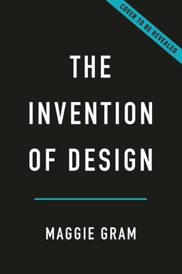 The Invention of Design: A Twentieth-Century History by Gram, Maggie
