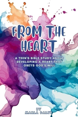 From the Heart: A Teen's Bible Study about Developing a Heart That Obeys God's Will by Daley, Marla