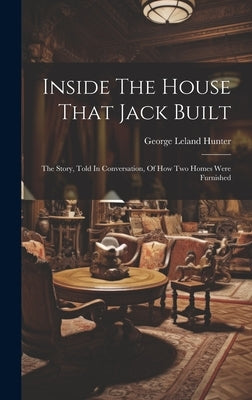 Inside The House That Jack Built: The Story, Told In Conversation, Of How Two Homes Were Furnished by Hunter, George Leland