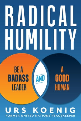 Radical Humility: Be a Badass Leader and a Good Human by Koenig, Urs