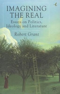 Imagining the Real: Essays on Politics, Ideology and Literature by Grant, R.