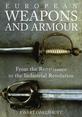 European Weapons and Armour: From the Renaissance to the Industrial Revolution by Oakeshott, Ewart