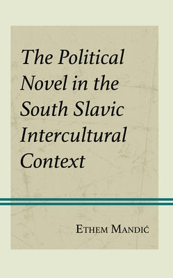 The Political Novel in the South Slavic Intercultural Context by Mandic, Ethem