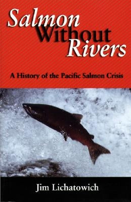 Salmon Without Rivers: A History of the Pacific Salmon Crisis by Lichatowich, James A.