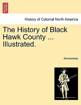 The History of Black Hawk County ... Illustrated. by Anonymous