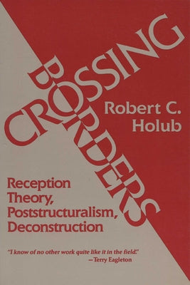 Crossing Borders: Reception Theory, Poststructuralism, Deconstruction by Holub, Robert C.