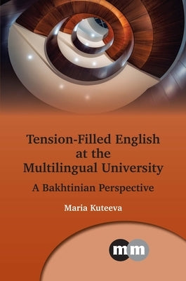 Tension-Filled English at the Multilingual University: A Bakhtinian Perspective by Kuteeva, Maria