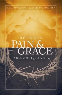 Between Pain and Grace: A Biblical Theology of Suffering by Peterman, Gerald W.