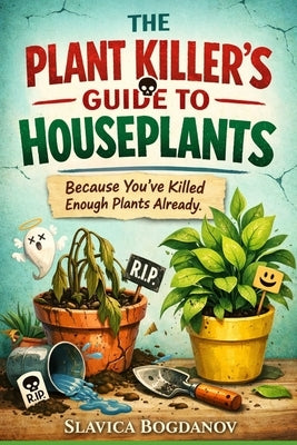 The Plant Killer's Guide to Houseplants: Because You've Killed Enough Plants Already by Bogdanov, Slavica