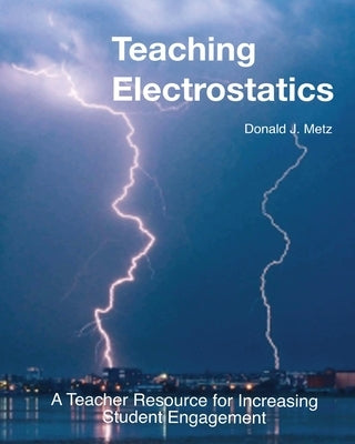 Teaching Electrostatics: A Teacher's Resource for Increasing Student Engagement by Metz, Donald J.