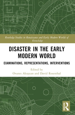 Disaster in the Early Modern World: Examinations, Representations, Interventions by Akopyan, Ovanes