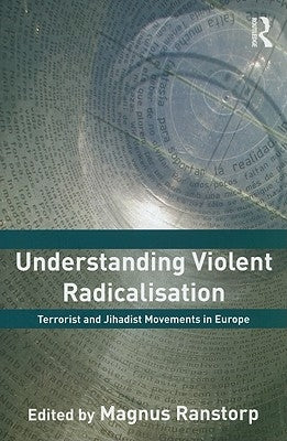 Understanding Violent Radicalisation: Terrorist and Jihadist Movements in Europe by Ranstorp, Magnus