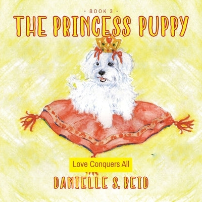 The Princess Puppy: Love Conquers All by Reid, Danielle S.