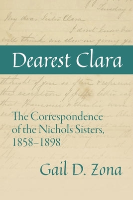 Dearest Clara: The Correspondence of the Nichols Sisters, 1858-1898 by Zona, Gail D.