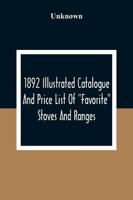 1892 Illustrated Catalogue And Price List Of Favorite Stoves And Ranges by Unknown