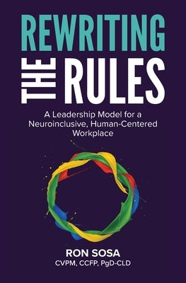 Rewriting the Rules: A Leadership Model for a Neuroinclusive, Human-Centered Workplace by Sosa, Ron