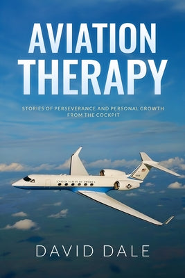 Aviation Therapy: Stories of Perseverance and Personal Growth from the Cockpit by Dale, David
