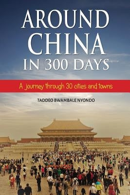 Around China in 300 Days: A journey through 30 cities and towns by Bwambale, Taddeo Nyondo