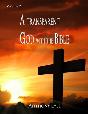 A Transparent God through the Bible: Volume 2 by Lyle, Anthony