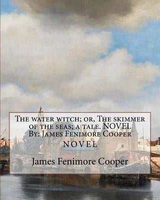 The water witch; or, The skimmer of the seas; a tale. NOVEL By: James Fenimore Cooper by Cooper, James Fenimore