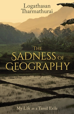 The Sadness of Geography: My Life as a Tamil Exile by Tharmathurai, Logathasan