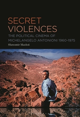 Secret Violences: The Political Cinema of Michelangelo Antonioni, 1960-75 by Maslon, Slawomir