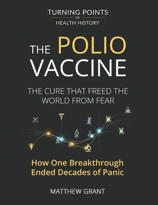 The Polio Vaccine: The Cure That Freed the World from Fear. How One Breakthrough Ended Decades of Panic. by Grant, Matthew