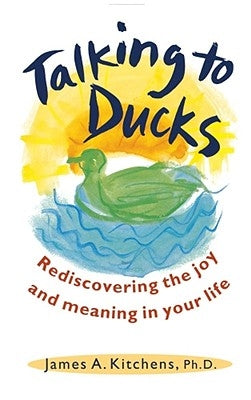 Talking to Ducks: Rediscovering the Joy and Meaning in Your Life by Kitchens, James