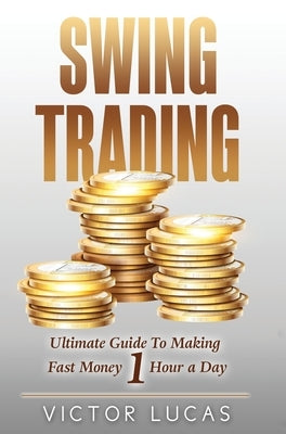 Swing Trading: The Ultimate Guide to Making Fast Money 1 Hour a Day by Lucas, Victor