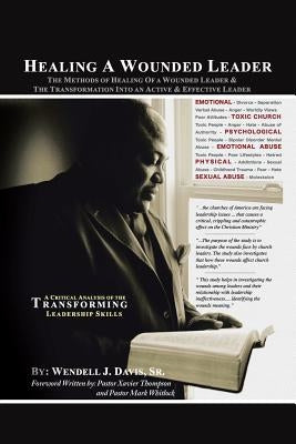 Healing a Wounded Leader: The Methods of Healing of a Wonded Leader & the Transformation Into an Active & Effective Leader by Davis, Wendell J., Sr.