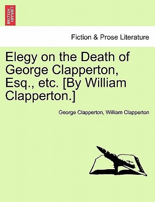 Elegy on the Death of George Clapperton, Esq., Etc. [by William Clapperton.] by Clapperton, George