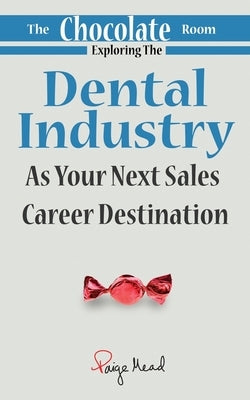 The Chocolate Room: Exploring The Dental Industry As Your Next Sales Career Destination by Mead, Paige
