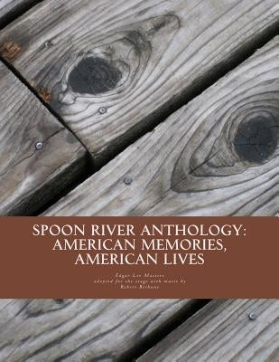 Spoon River Anthology: American Memories, American Lives: An adaptation with music for the stage by Bethune, Robert