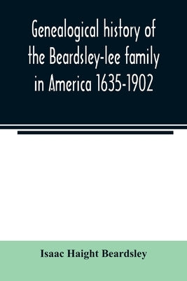 Genealogical history of the Beardsley-lee family in America 1635-1902 by Haight Beardsley, Isaac
