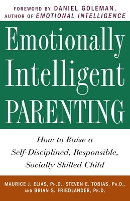 Emotionally Intelligent Parenting: How to Raise a Self-Disciplined, Responsible, Socially Skilled Child by Elias, Maurice J.