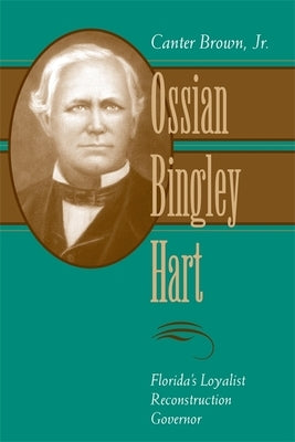 Ossian Bingley Hart, Florida's Loyalist Reconstruction Governor by Brown, Canter