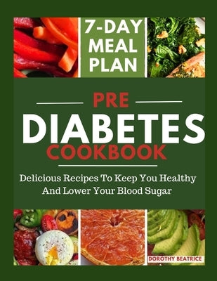 Pre Diabetes Cookbook: Delicious Recipes To Keep You Healthy And Lower Your Blood Sugar by Beatrice, Dorothy