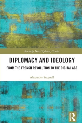 Diplomacy and Ideology: From the French Revolution to the Digital Age by Stagnell, Alexander