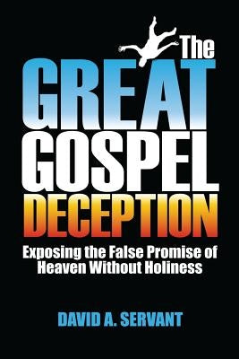 The Great Gospel Deception: Exposing the False Promise of Heaven Without Holiness by Servant, David