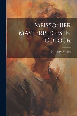 Meissonier Masterpieces in Colour by Roujon, M. Henry